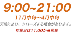 9：00～21：00 11月中旬～4月中旬