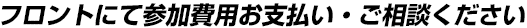 フロントにて参加費用お支払い・ご相談ください